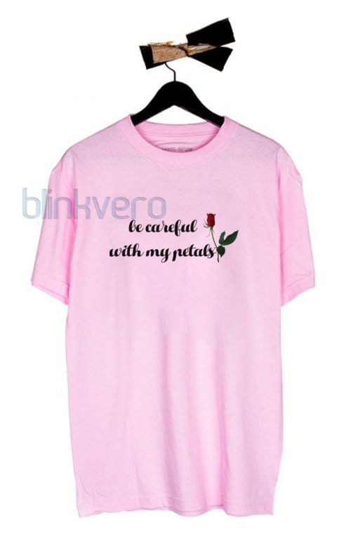 Be Careful Petals Unisex Tshirt Sweatshirt Tanktop Adult Size S M L XL XXL