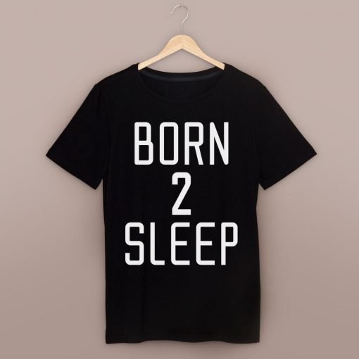 Born 2 Sleep unisex tshirt sweatshirt tanktop adult