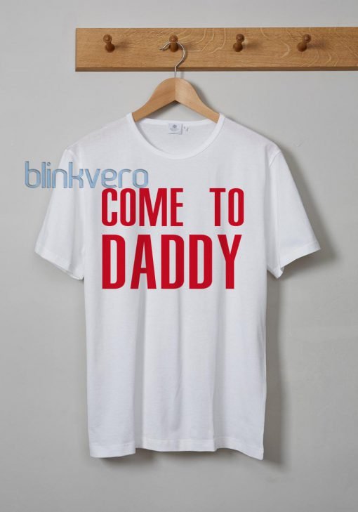 Come Daddy Unisex Tshirt Sweatshirt Tanktop Adult Size S M L XL XXL