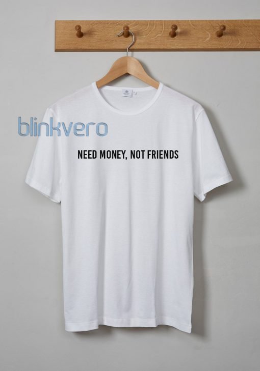 Need Money Not Friends Awesome Unisex Tshirt Tanktop Adult Size S M L XL XXL