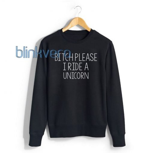 Bitch Please I Ride A Unicorn Awesome Girls and Mens Sweatshirt size S to XXXL Unisex Adult