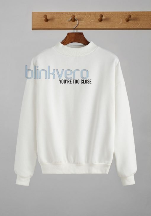 Youre Too Close Awesome Girls and Mens Sweatshirt size S to XXXL Unisex Adult