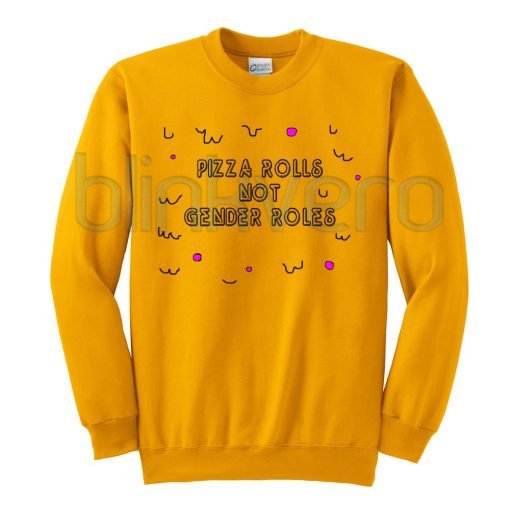 Pizza Rolls Not Gender Roles Shirt Girls and Mens Sweatshirt size S to XXXL Unisex Adult
