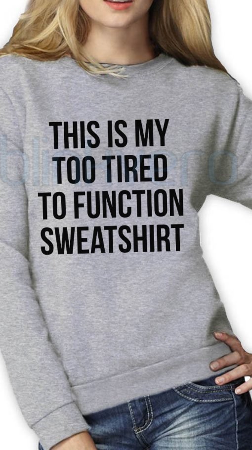 This Is My Too Tired To Function Shirt Girls and Mens Sweatshirt size S to XXXL Unisex Adult