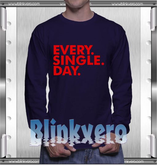 Every Single Day Shirt Girls and Mens Sweatshirt size S to XXXL Unisex Adult