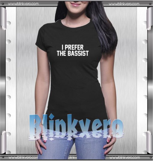 I Prefer The Bassist Tee Awesome Unisex Tshirt Adult Size S M L XL XXL For Men and Women