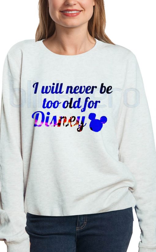 I Will Never Be Too Old For Disney Shirt Girls and Mens Sweatshirt size S to XXXL Unisex Adult