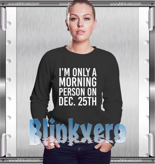 I'm Only a Morning Person on December 25th Shirt Girls and Mens Sweatshirt size S to XXXL Unisex Adult