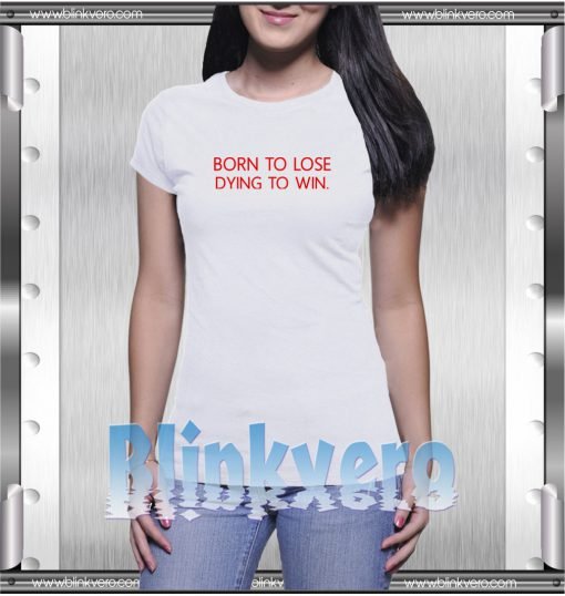 Born To Lose Dying To Win Tee Awesome Tshirt Adult Size S M L XL XXL For Men and Women