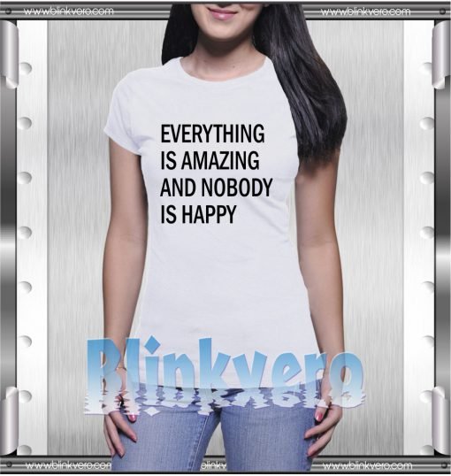 everything is amazing and nobody is happy tshirt