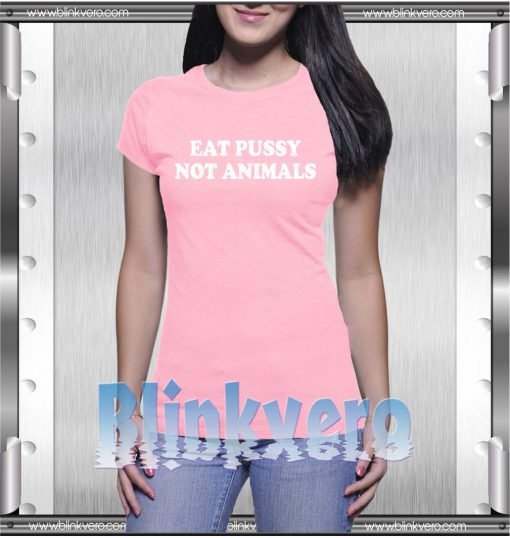 Eat Pussy Not Animals Style Shirts For Womens Size S-3XL Unisex Shirts