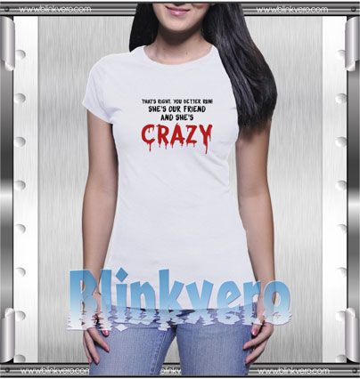 She's our friend and she's crazy Style Shirt T shirt