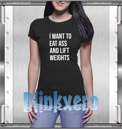 I want to eat ass and lift weights t shirt